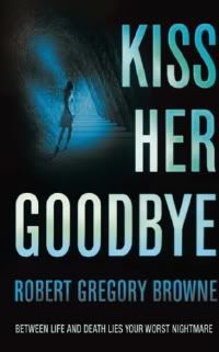 Kiss Her Goodbye by Robert Gregory Browne